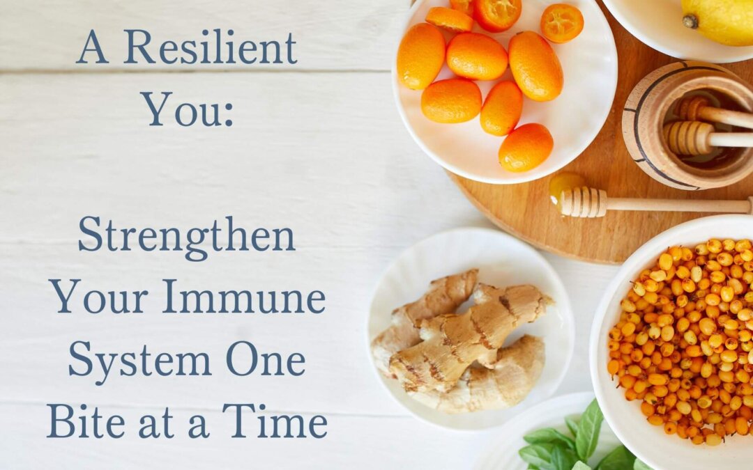 A Resilient You:  Strengthen Your Immune System One Bite at a Time